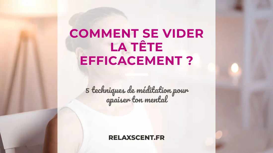Méditation pour se vider la tête : techniques et bienfaits